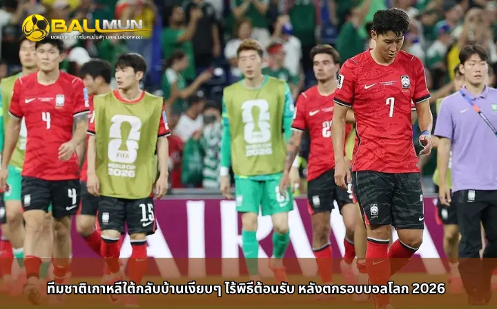ดูบอลสด ทีมชาติเกาหลีใต้กลับบ้านเงียบๆ ไร้พิธีต้อนรับ หลังตกรอบบอลโลก 2026